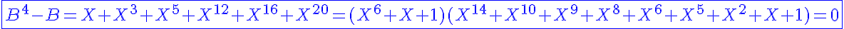 5$\displaystyle\blue\fbox{B^4-B=X+X^3+X^5+X^{12}+X^{16}+X^{20}=(X^6+X+1)(X^{14}+X^{10}+X^9+X^8+X^6+X^5+X^2+X+1)=0}
